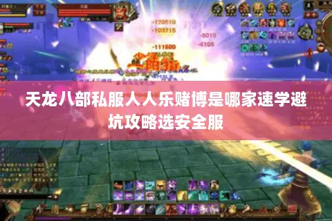 天龙八部私服人人乐赌博是哪家速学避坑攻略选安全服 天龙八部私服人人乐赌博是哪家速学避坑攻略选安全服