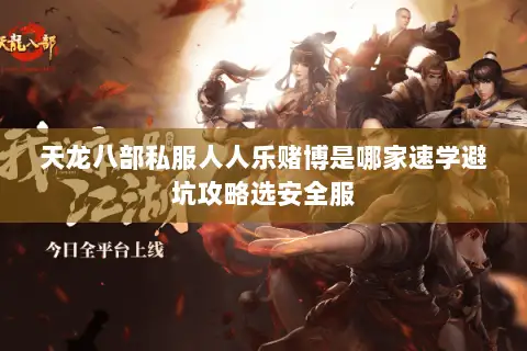 天龙八部私服人人乐赌博是哪家速学避坑攻略选安全服 天龙八部私服人人乐赌博是哪家速学避坑攻略选安全服