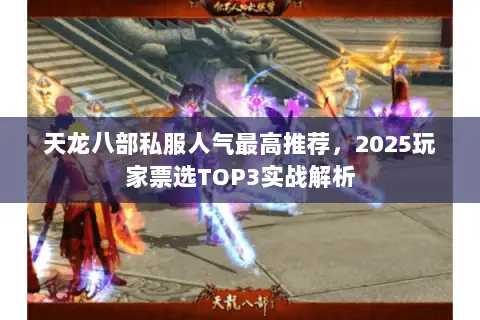 天龙八部私服人气最高推荐,2025玩家票选TOP3实战解析 天龙八部私服人气最高推荐,2025玩家票选TOP3实战解析