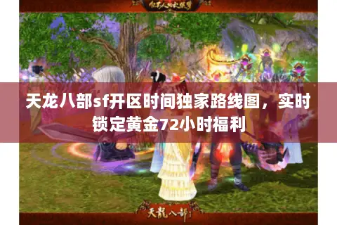 天龙八部sf开区时间独家路线图，实时锁定黄金72小时福利