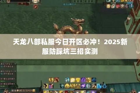 天龙八部私服今日开区必冲!2025新服防踩坑三招实测 天龙八部私服今日开区必冲!2025新服防踩坑三招实测
