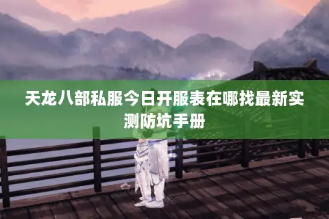 天龙八部私服今日开服表在哪找最新实测防坑手册 天龙八部私服今日开服表在哪找最新实测防坑手册