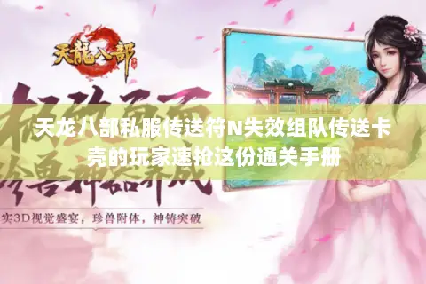 天龙八部私服传送符N失效组队传送卡壳的玩家速抢这份通关手册 天龙八部私服传送符N失效组队传送卡壳的玩家速抢这份通关手册
