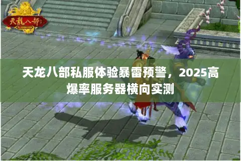天龙八部私服体验暴雷预警,2025高爆率服务器横向实测 天龙八部私服体验暴雷预警,2025高爆率服务器横向实测