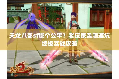 天龙八部sf哪个公平?老玩家亲测避坑终极实战攻略 天龙八部sf哪个公平?老玩家亲测避坑终极实战攻略