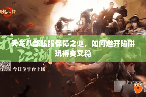 天龙八部私服保障之谜,如何避开陷阱玩得爽又稳 天龙八部私服保障之谜,如何避开陷阱玩得爽又稳