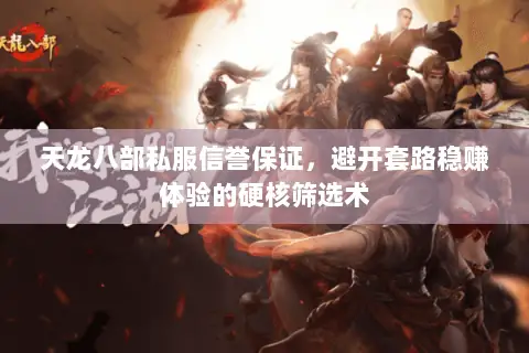 天龙八部私服信誉保证,避开套路稳赚体验的硬核筛选术 天龙八部私服信誉保证,避开套路稳赚体验的硬核筛选术