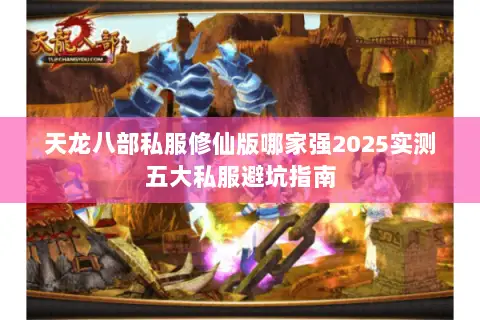 天龙八部私服修仙版哪家强2025实测五大私服避坑指南 天龙八部私服修仙版哪家强2025实测五大私服避坑指南