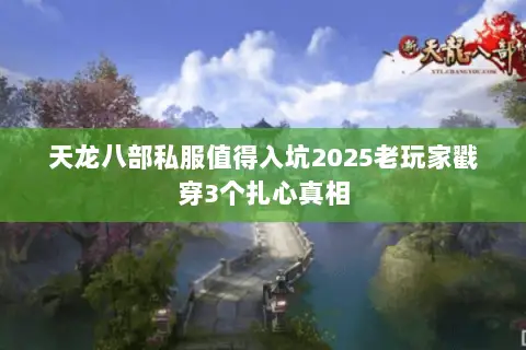 天龙八部私服值得入坑2025老玩家戳穿3个扎心真相