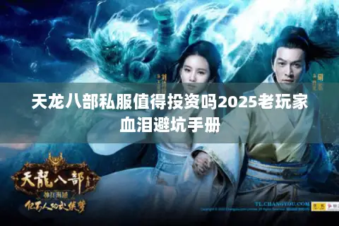 天龙八部私服值得投资吗2025老玩家血泪避坑手册 天龙八部私服值得投资吗2025老玩家血泪避坑手册