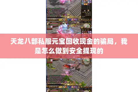 天龙八部私服元宝回收现金的骗局,我是怎么做到安全提现的 天龙八部私服元宝回收现金的骗局,我是怎么做到安全提现的