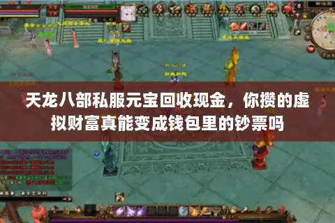天龙八部私服元宝回收现金,你攒的虚拟财富真能变成钱包里的钞票吗 天龙八部私服元宝回收现金,你攒的虚拟财富真能变成钱包里的钞票吗