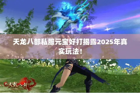 天龙八部私服元宝好打揭露2025年真实玩法! 天龙八部私服元宝好打揭露2025年真实玩法!