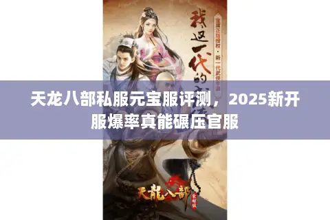 天龙八部私服元宝服评测,2025新开服爆率真能碾压官服 天龙八部私服元宝服评测,2025新开服爆率真能碾压官服