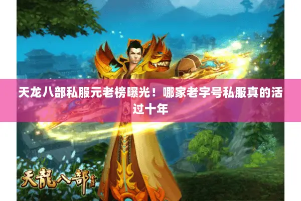 天龙八部私服元老榜曝光!哪家老字号私服真的活过十年 天龙八部私服元老榜曝光!哪家老字号私服真的活过十年