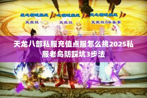 天龙八部私服充值点服怎么挑2025私服老鸟防踩坑3步法 天龙八部私服充值点服怎么挑2025私服老鸟防踩坑3步法
