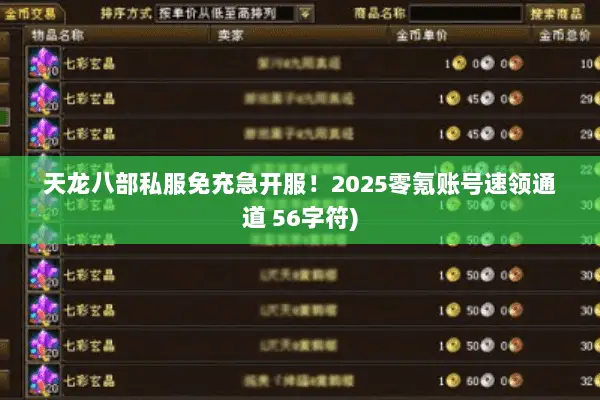 天龙八部私服免充急开服!2025零氪账号速领通道 56字符) 天龙八部私服免充急开服!2025零氪账号速领通道 56字符)