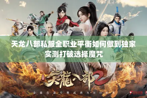 天龙八部私服全职业平衡如何做到独家实测打破选择魔咒