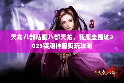 天龙八部私服八部天龙，私服全是坑2025实测神服爽玩攻略