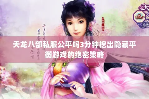 天龙八部私服公平吗3分钟挖出隐藏平衡游戏的绝密策略 天龙八部私服公平吗3分钟挖出隐藏平衡游戏的绝密策略