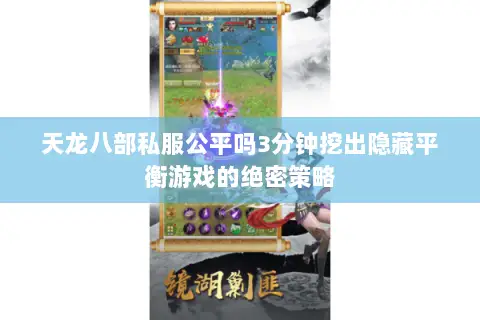 天龙八部私服公平吗3分钟挖出隐藏平衡游戏的绝密策略 天龙八部私服公平吗3分钟挖出隐藏平衡游戏的绝密策略
