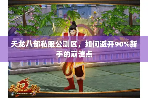 天龙八部私服公测区,如何避开90%新手的崩溃点 天龙八部私服公测区,如何避开90%新手的崩溃点