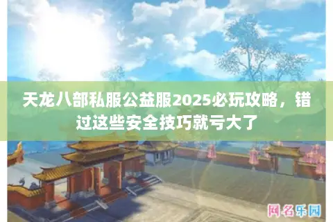 天龙八部私服公益服2025必玩攻略,错过这些安全技巧就亏大了 天龙八部私服公益服2025必玩攻略,错过这些安全技巧就亏大了