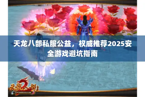 天龙八部私服公益,权威推荐2025安全游戏避坑指南 天龙八部私服公益,权威推荐2025安全游戏避坑指南