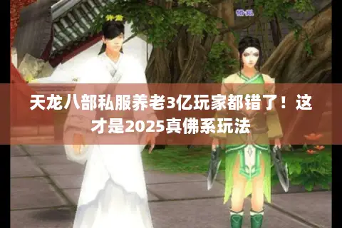 天龙八部私服养老3亿玩家都错了!这才是2025真佛系玩法 天龙八部私服养老3亿玩家都错了!这才是2025真佛系玩法