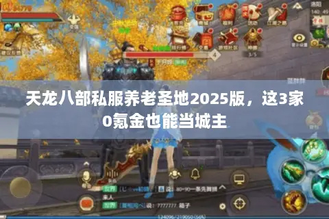 天龙八部私服养老圣地2025版,这3家0氪金也能当城主 天龙八部私服养老圣地2025版,这3家0氪金也能当城主