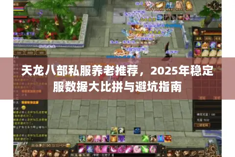 天龙八部私服养老推荐,2025年稳定服数据大比拼与避坑指南 天龙八部私服养老推荐,2025年稳定服数据大比拼与避坑指南