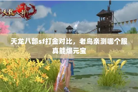 天龙八部sf打金对比,老鸟亲测哪个服真能爆元宝 天龙八部sf打金对比,老鸟亲测哪个服真能爆元宝