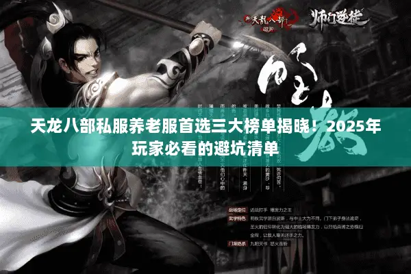 天龙八部私服养老服首选三大榜单揭晓!2025年玩家必看的避坑清单 天龙八部私服养老服首选三大榜单揭晓!2025年玩家必看的避坑清单