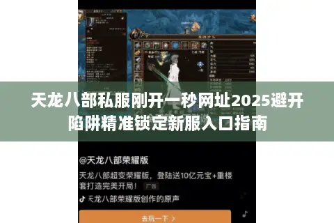 天龙八部私服刚开一秒网址2025避开陷阱精准锁定新服入口指南 天龙八部私服刚开一秒网址2025避开陷阱精准锁定新服入口指南