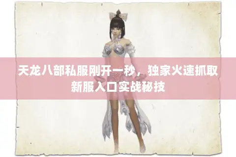 天龙八部私服刚开一秒,独家火速抓取新服入口实战秘技 天龙八部私服刚开一秒,独家火速抓取新服入口实战秘技