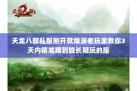 天龙八部私服刚开就爆满老玩家教你3天内精准蹲到能长期玩的服 天龙八部私服刚开就爆满老玩家教你3天内精准蹲到能长期玩的服