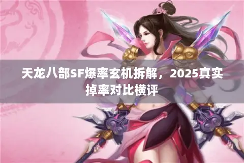天龙八部SF爆率玄机拆解,2025真实掉率对比横评 天龙八部SF爆率玄机拆解,2025真实掉率对比横评