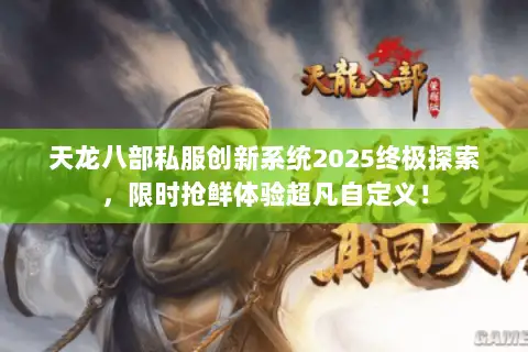 天龙八部私服创新系统2025终极探索，限时抢鲜体验超凡自定义！