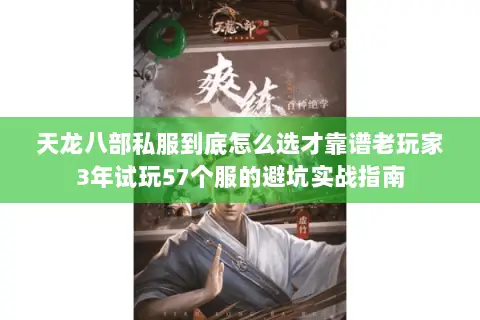天龙八部私服到底怎么选才靠谱老玩家3年试玩57个服的避坑实战指南 天龙八部私服到底怎么选才靠谱老玩家3年试玩57个服的避坑实战指南