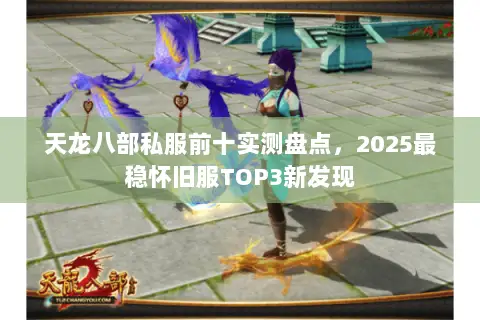 天龙八部私服前十实测盘点,2025最稳怀旧服TOP3新发现 天龙八部私服前十实测盘点,2025最稳怀旧服TOP3新发现