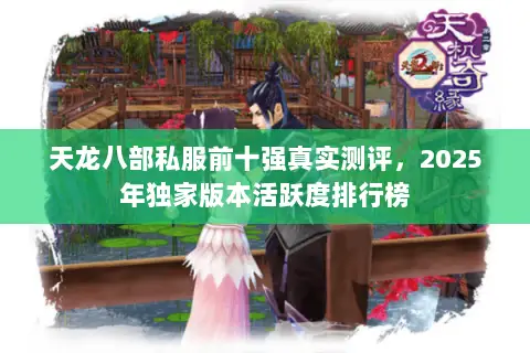 天龙八部私服前十强真实测评,2025年独家版本活跃度排行榜 天龙八部私服前十强真实测评,2025年独家版本活跃度排行榜