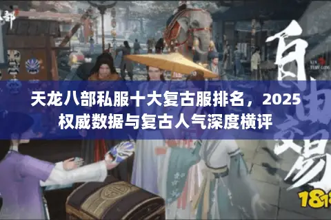 天龙八部私服十大复古服排名,2025权威数据与复古人气深度横评 天龙八部私服十大复古服排名,2025权威数据与复古人气深度横评