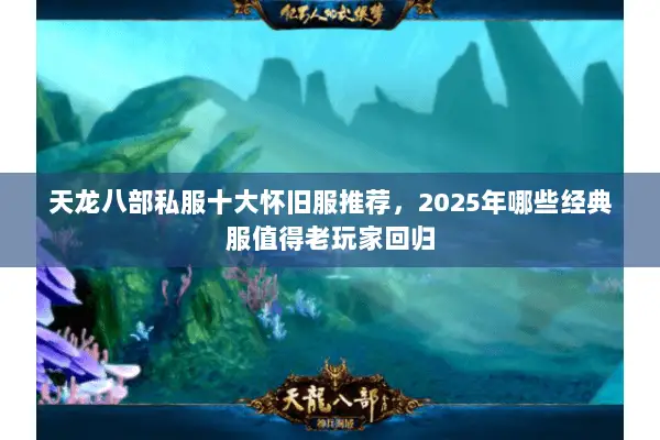 天龙八部私服十大怀旧服推荐,2025年哪些经典服值得老玩家回归 天龙八部私服十大怀旧服推荐,2025年哪些经典服值得老玩家回归