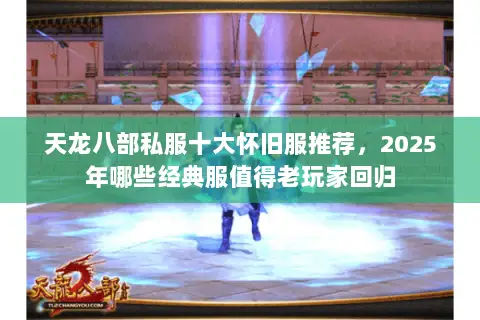 天龙八部私服十大怀旧服推荐,2025年哪些经典服值得老玩家回归 天龙八部私服十大怀旧服推荐,2025年哪些经典服值得老玩家回归
