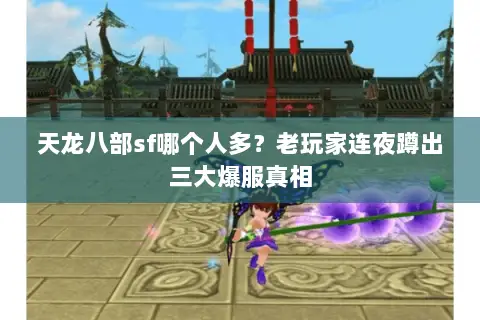 天龙八部sf哪个人多?老玩家连夜蹲出三大爆服真相 天龙八部sf哪个人多?老玩家连夜蹲出三大爆服真相