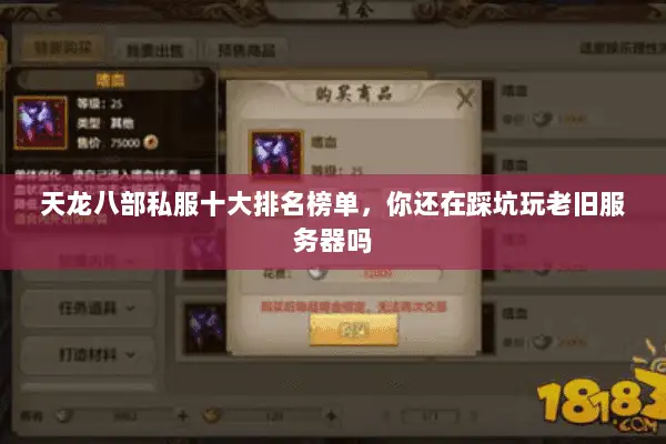 天龙八部私服十大排名榜单,你还在踩坑玩老旧服务器吗 天龙八部私服十大排名榜单,你还在踩坑玩老旧服务器吗