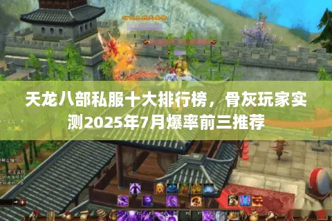 天龙八部私服十大排行榜,骨灰玩家实测2025年7月爆率前三推荐 天龙八部私服十大排行榜,骨灰玩家实测2025年7月爆率前三推荐