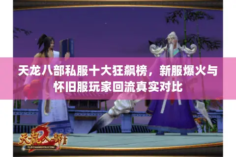 天龙八部私服十大狂飙榜,新服爆火与怀旧服玩家回流真实对比 天龙八部私服十大狂飙榜,新服爆火与怀旧服玩家回流真实对比