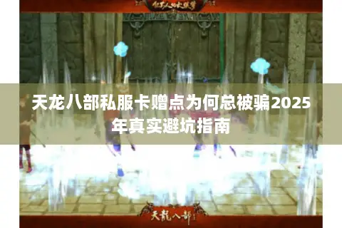 天龙八部私服卡赠点为何总被骗2025年真实避坑指南 天龙八部私服卡赠点为何总被骗2025年真实避坑指南