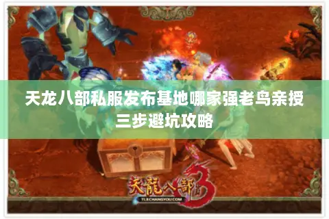 天龙八部私服发布基地哪家强老鸟亲授三步避坑攻略